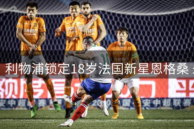 利物浦锁定18岁法国新星恩格桑 未来四年后加盟