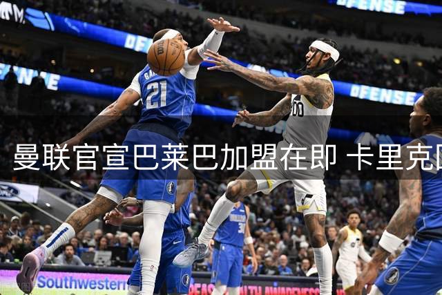 曼联官宣巴莱巴加盟在即 卡里克回击消极言论