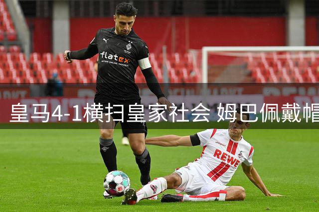 皇马4-1横扫皇家社会 姆巴佩戴帽贝林厄姆闪耀